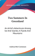 Two Summers In Greenland: An Artist's Adventures Among Ice And Islands, In Fjords And Mountains