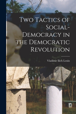 Two Tactics of Social-democracy in the Democratic Revolution - Lenin, Vladimir Ilich