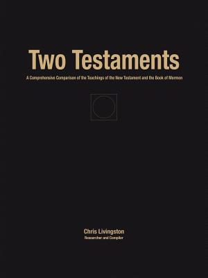 Two Testaments: A Comprehensive Comparison of the Teachings of the New Testament and the Book of Mormon - Livingston, Chris