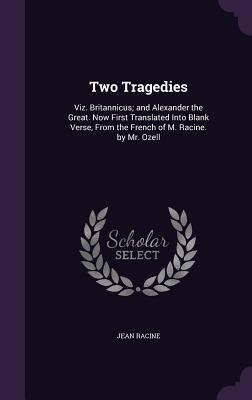 Two Tragedies: Viz. Britannicus; and Alexander the Great. Now First Translated Into Blank Verse, From the French of M. Racine. by Mr. Ozell - Racine, Jean