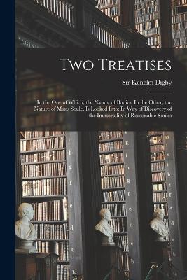 Two Treatises: In the one of Which, the Nature of Bodies; In the Other, the Nature of Mans Soule, is Looked Into: In way of Discovery of the Immortality of Reasonable Soules - Digby, Kenelm