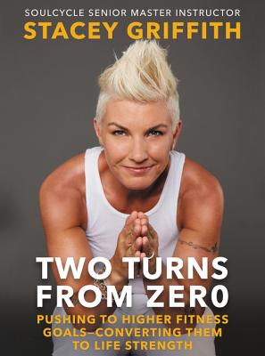 Two Turns from Zero: Pushing to Higher Fitness Goals--Converting Them to Life Strength - Griffith, Stacey