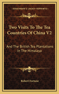 Two Visits to the Tea Countries of China V2: And the British Tea Plantations in the Himalaya