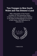 Two Voyages to New South Wales and Van Diemen's Land: With a Description of the Present Condition of That Interesting Colony: Including Facts and Observations Relative to the State and Management of Convicts of Both Sexes. Also Reflections On Seduction An