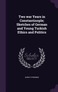 Two war Years in Constantinople; Sketches of German and Young Turkish Ethics and Politics