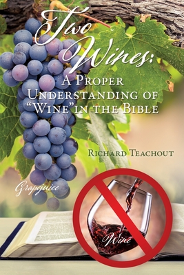Two Wines: A Proper Understanding of "Wine" in the Bible - Teachout, Richard