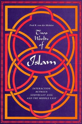 Two Worlds of Islam: Interaction Between Southeast Asia and the Middle East - Von Der Mehden, Fred R