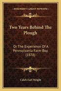 Two Years Behind The Plough: Or The Experience Of A Pennsylvania Farm Boy (1878)