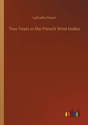 Two Years in the French West Indies - Hearn, Lafcadio