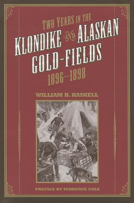 Two Years in the Klondike and Alaskan Gold Fields 1896-1898: A Thrilling Narrative of Life in the Gold Mines and Camps - Haskell, William B