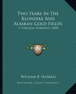 Two Years In The Klondike And Alaskan Gold Fields: A Thrilling Narrative (1898) - Haskell, William B