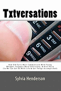 Txtversations: How Old Farts Must Communicate with Young Whipper-Snappers More Effectively, and Vice Versa (So We Can Get on with Lif