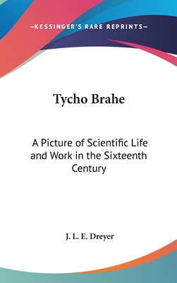 Tycho Brahe: A Picture of Scientific Life and Work in the Sixteenth Century - Dreyer, J L E