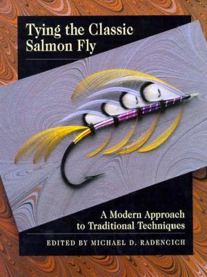 Tying the Classic Salmon Fly: A Modern Approach to Traditional Techniques - Radencich, Michael D (Editor)