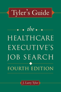 Tyler's Guide: The Healthcare Executive's Job Search, Fourth Edition