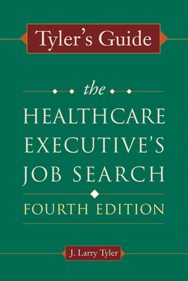 Tyler's Guide: The Healthcare Executive's Job Search, Fourth Edition - Tyler, J Larry
