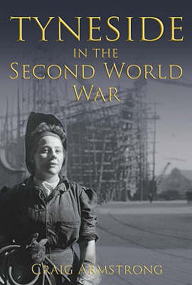 Tyneside in the Second World War - Armstrong, Craig, Dr.