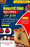 Type 1 Diabetes Cake Recipes for Kids: Children's Guide To sugar- Free Cakes And Sweets For a Healthy Lifestyle