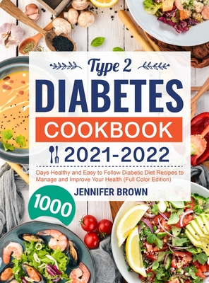 Type 2 Diabetes Cookbook 2021-2022: 1000 Days Healthy and Easy to Follow Diabetic Diet Recipes to Manage and Improve Your Health (Full Color Edition) - Brown, Jennifer