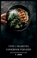 Type 2 Diabetes Cookbook for Kids: Fun & Flavorful Recipes to Empower Kids on Their Diabetes Journey