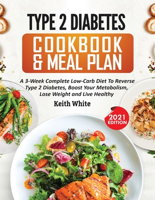 Type 2 Diabetes Cookbook & Meal Plan: A 3-Week Complete Low-Carb To Reverse Type 2 Diabetes, Boost Your Metabolism, Lose Weight & Live Healthy - White, Keith