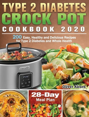 Type 2 Diabetes Crock Pot Cookbook 2020: 200 Easy, Healthy and Delicious Recipes for Type 2 Diabetes and Whole Health ( 28-Day Meal Plan ) - Alcorn, Oliver