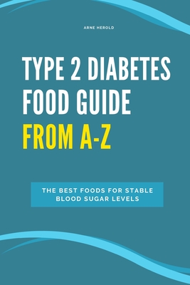 Type 2 Diabetes Food Guide From A-Z: The best foods for stable blood sugar levels - Herold, Arne