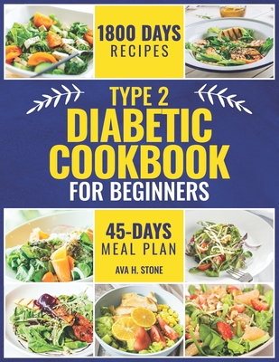 Type 2 Diabetic Cookbook for Beginners: 1800 Days of Healthy and Flavorful Recipes, Low in Carbohydrates and Sugars. Includes a 45-Day Meal Plan - Stone, Ava H