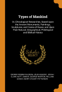 Types of Mankind: Or, Ethnological Researches, Based Upon the Ancient Monuments, Paintings, Sculptures, and Crania of Races, and Upon Their Natural, Geographical, Philological and Biblical History