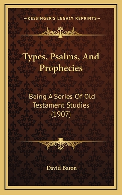 Types, Psalms, And Prophecies: Being A Series Of Old Testament Studies (1907) - Baron, David, Rabbi