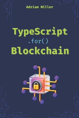 TypeScript for Blockchain: Unlock the full potential of TypeScript in Web3 Development - Miller, Adriam