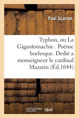 Typhon, Ou La Gigantomachie . Poeme Burlesque. Dedie a Monseigneur L'Eminentissime Cardinal Mazarin - Scarron, Paul