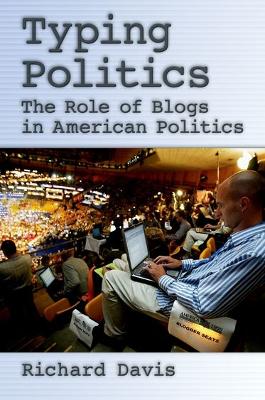 Typing Politics: The Role of Blogs in American Politics - Davis, Richard