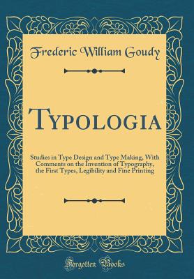 Typologia: Studies in Type Design and Type Making, with Comments on the Invention of Typography, the First Types, Legibility and Fine Printing (Classic Reprint) - Goudy, Frederic William