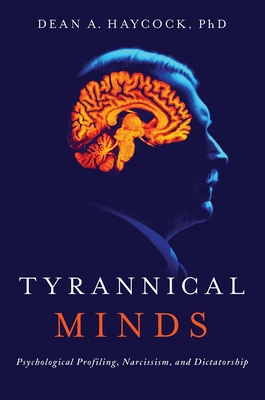 Tyrannical Minds: Psychological Profiling, Narcissism, and Dictatorship - Haycock, Dean A