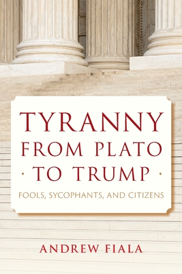 Tyranny from Plato to Trump: Fools, Sycophants, and Citizens - Fiala, Andrew