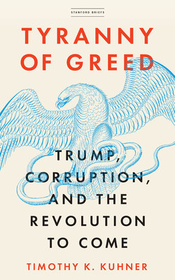 Tyranny of Greed: Trump, Corruption, and the Revolution to Come - Kuhner, Timothy K