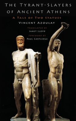 Tyrant-Slayers of Ancient Athens: A Tale of Two Statues - Azoulay, Vincent, and Cartledge, Paul (Foreword by), and Lloyd, Janet