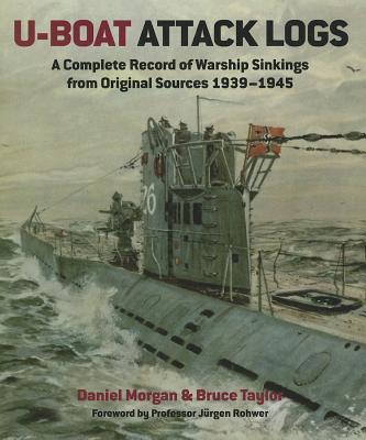 U-Boat Attack Logs: A Complete Record of Warship Sinkings from Original Sources, 1939-1945 - Morgan, Daniel