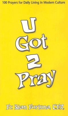 U Got 2 Pray: 100 Prayers for Daily Living in Modern Culture - Fortuna, Stan