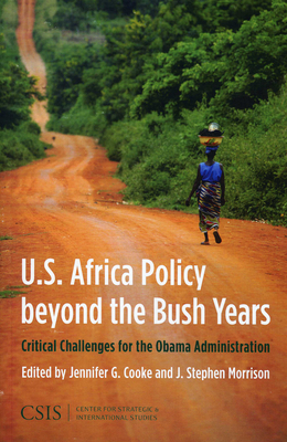 U.S. Africa Policy Beyond the Bush Years: Critical Choices for the Obama Administration - Cooke, Jennifer G (Editor), and Morrison, Stephen J (Editor)