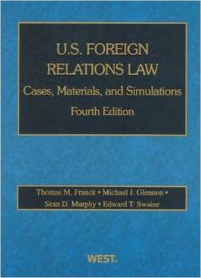 U.S. Foreign Relations Law: Cases, Materials, and Simulations (American Casebook Series) - Franck, Thomas; Glennon, Michael; Murphy, Sean; Swaine, Edward