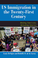U.S. Immigration in the Twenty-First Century: Making Americans, Remaking America