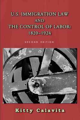 U.S. Immigration Law and the Control of Labor: 1820-1924 - Coutin, Susan Bibler (Foreword by), and Calavita, Kitty