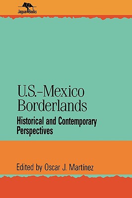 U.S.-Mexico Borderlands: Historical and Contemporary Perspectives - Martinez, Oscar J (Editor)