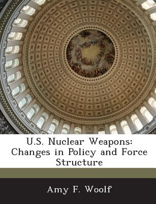 U.S. Nuclear Weapons: Changes in Policy and Force Structure - Woolf, Amy F