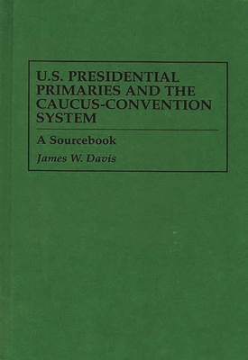 U.S. Presidential Primaries and the Caucus-Convention System: A Sourcebook - Davis, James W