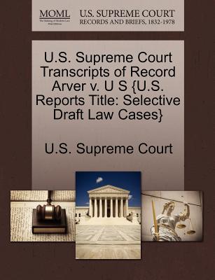 U.S. Supreme Court Transcripts of Record Arver V. U S {U.S. Reports Title: Selective Draft Law Cases} - U S Supreme Court (Creator)