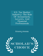 U.S. Tax Shelter Industry: The Role Of Accountants, Lawyers, And Financial Professionals - Scholar's Choice Edition