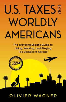 U.S. Taxes for Worldly Americans: The Traveling Expat's Guide to Living, Working, and Staying Tax Compliant Abroad (Updated for 2024) - Olivier, Wagner, and Diehl, Gregory V (Foreword by)